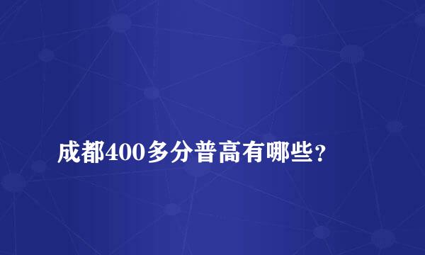 
成都400多分普高有哪些？
