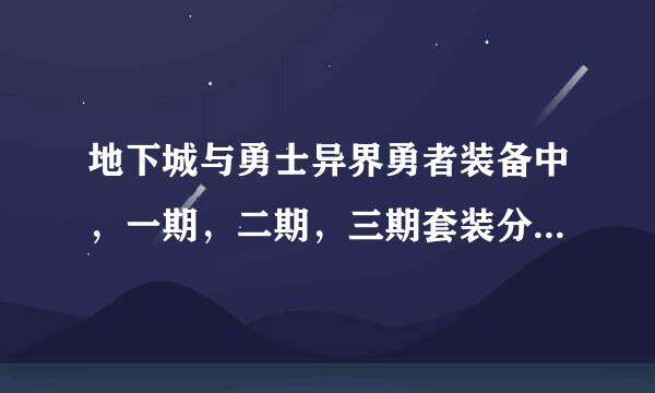 地下城与勇士异界勇者装备中，一期，二期，三期套装分别是什么？（本人剑魂），请高手指点，谢谢