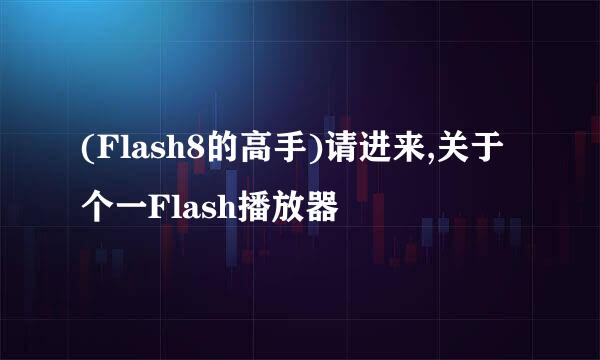 (Flash8的高手)请进来,关于个一Flash播放器