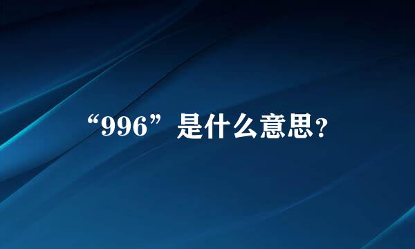 “996”是什么意思？