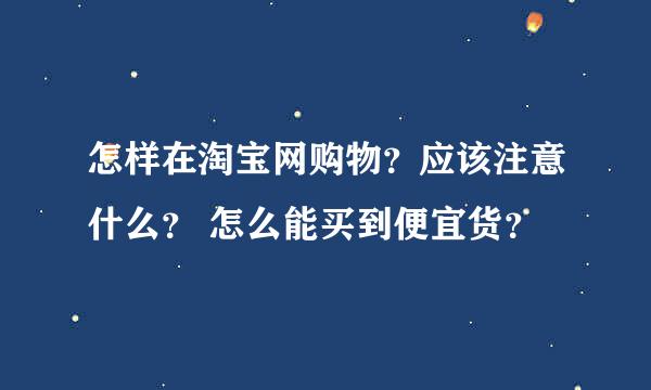 怎样在淘宝网购物？应该注意什么？ 怎么能买到便宜货？