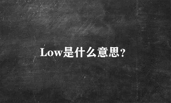 Low是什么意思？