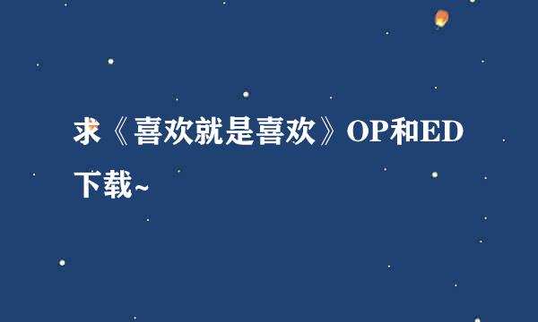 求《喜欢就是喜欢》OP和ED下载~