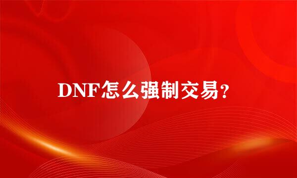 DNF怎么强制交易？