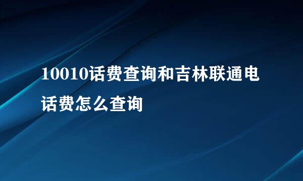 10010话费查询和吉林联通电话费怎么查询