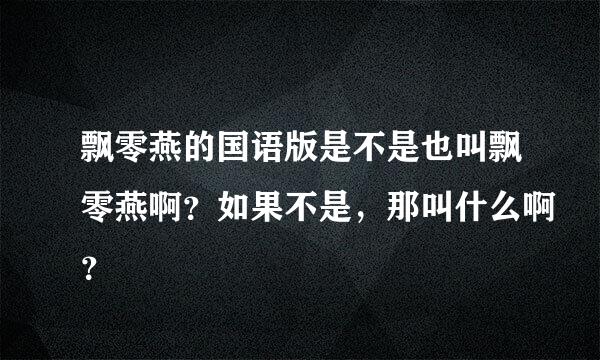 飘零燕的国语版是不是也叫飘零燕啊？如果不是，那叫什么啊？