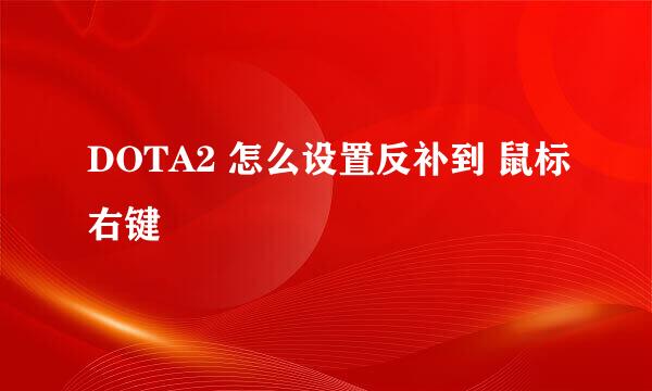 DOTA2 怎么设置反补到 鼠标右键