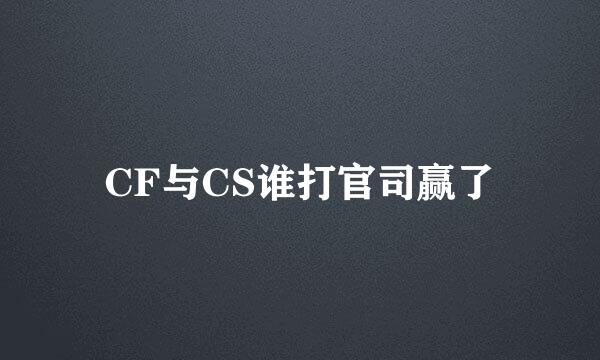 CF与CS谁打官司赢了