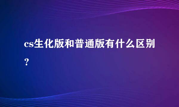 cs生化版和普通版有什么区别？