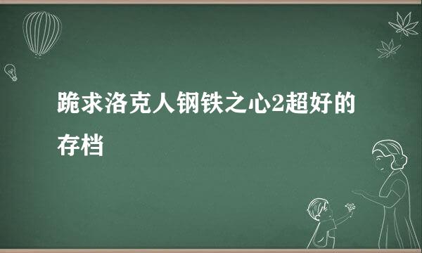 跪求洛克人钢铁之心2超好的存档