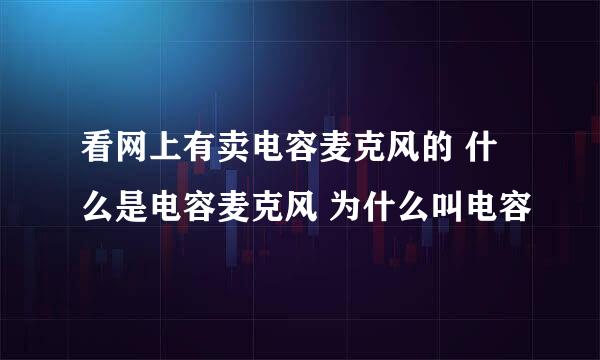 看网上有卖电容麦克风的 什么是电容麦克风 为什么叫电容