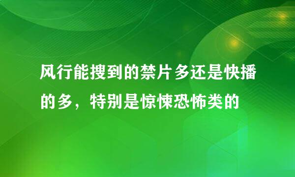 风行能搜到的禁片多还是快播的多，特别是惊悚恐怖类的