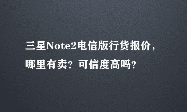 三星Note2电信版行货报价，哪里有卖？可信度高吗？