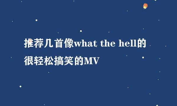 推荐几首像what the hell的很轻松搞笑的MV