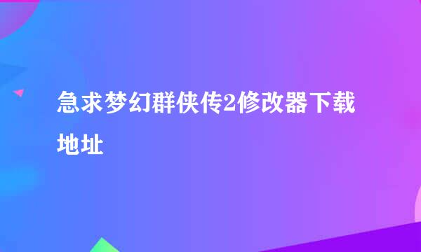 急求梦幻群侠传2修改器下载地址