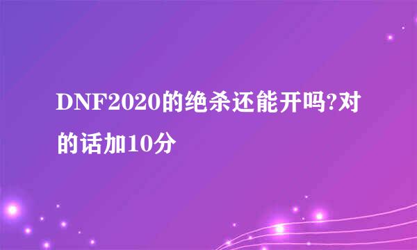 DNF2020的绝杀还能开吗?对的话加10分