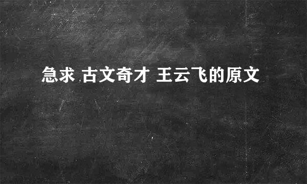 急求 古文奇才 王云飞的原文