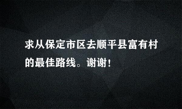 求从保定市区去顺平县富有村的最佳路线。谢谢！