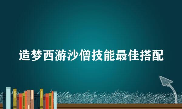 造梦西游沙僧技能最佳搭配