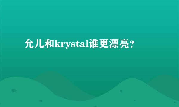 允儿和krystal谁更漂亮？