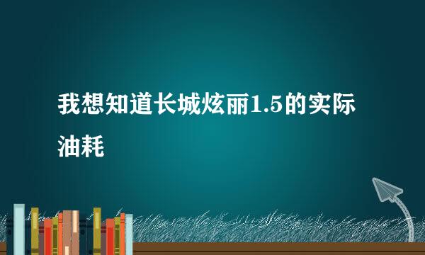 我想知道长城炫丽1.5的实际油耗