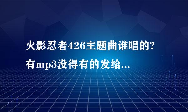 火影忍者426主题曲谁唱的? 有mp3没得有的发给我下305111767@qq。com