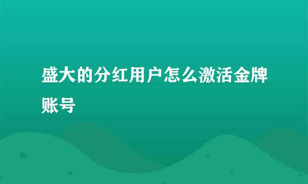 盛大的分红用户怎么激活金牌账号