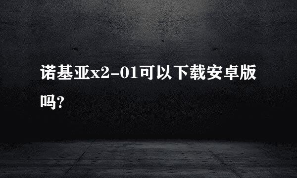 诺基亚x2-01可以下载安卓版吗?