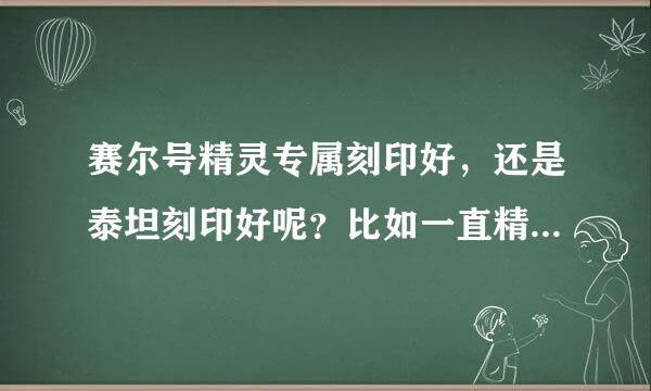 赛尔号精灵专属刻印好，还是泰坦刻印好呢？比如一直精灵是两个泰坦，