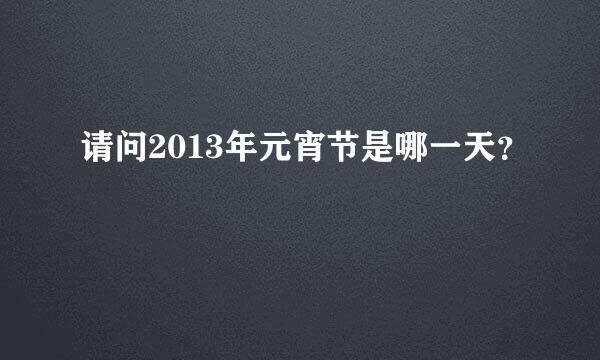 请问2013年元宵节是哪一天？