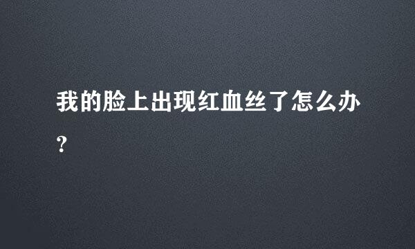 我的脸上出现红血丝了怎么办？