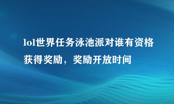 lol世界任务泳池派对谁有资格获得奖励，奖励开放时间