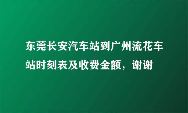 东莞长安汽车站到广州流花车站时刻表及收费金额，谢谢