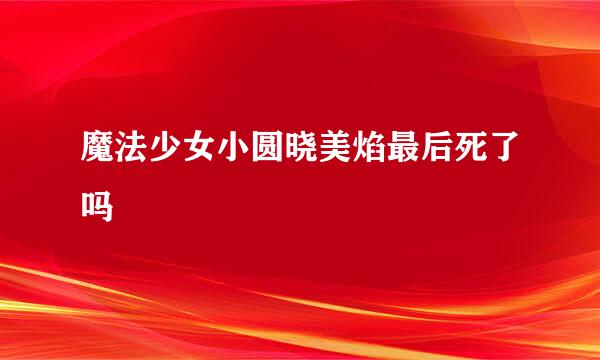 魔法少女小圆晓美焰最后死了吗