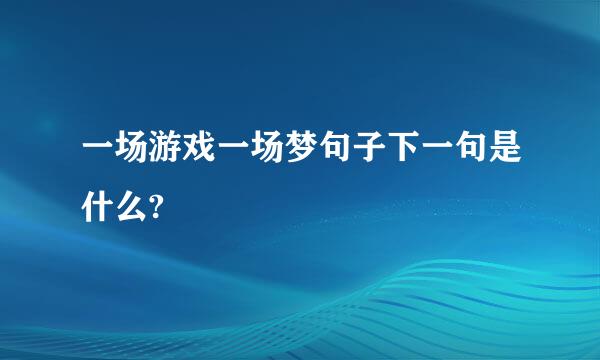 一场游戏一场梦句子下一句是什么?