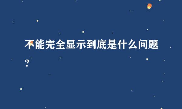 不能完全显示到底是什么问题？