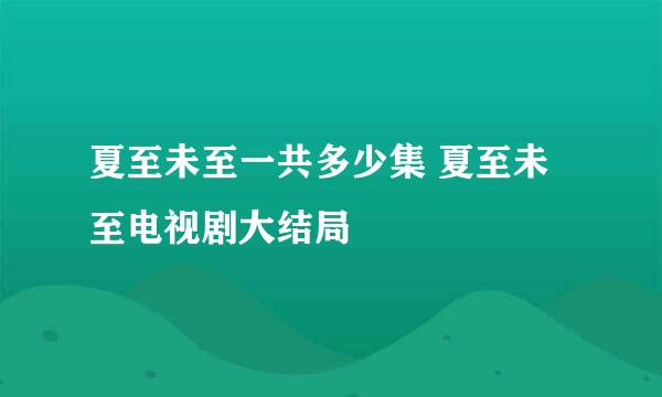 夏至未至一共多少集 夏至未至电视剧大结局