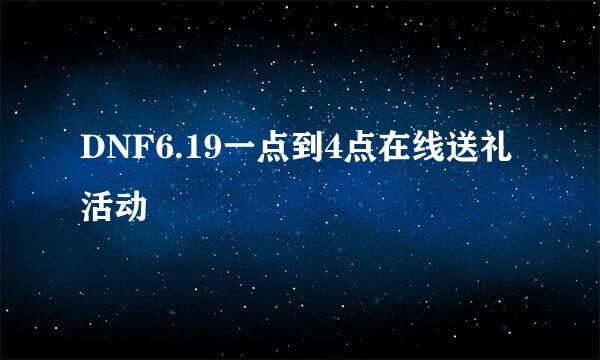 DNF6.19一点到4点在线送礼活动