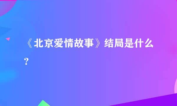 《北京爱情故事》结局是什么？