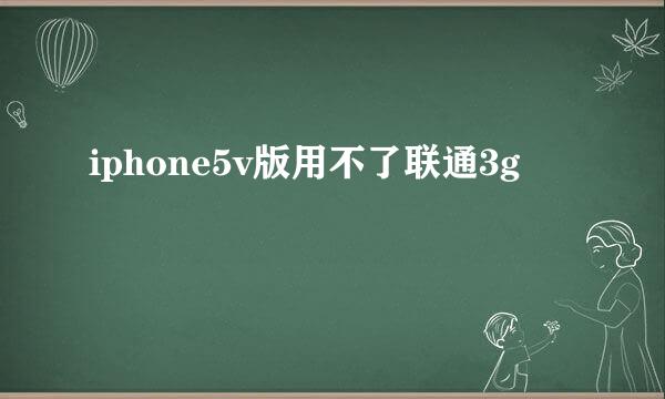 iphone5v版用不了联通3g