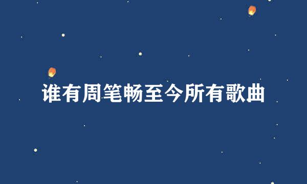 谁有周笔畅至今所有歌曲