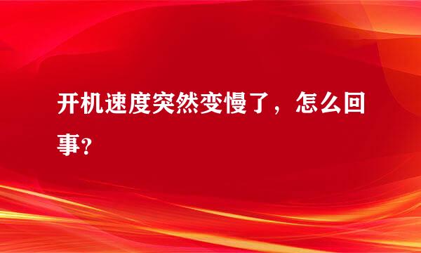 开机速度突然变慢了，怎么回事？