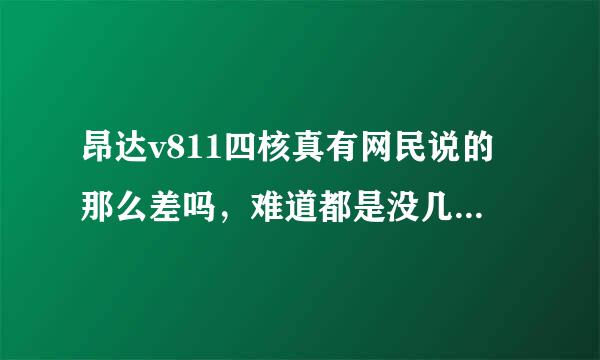 昂达v811四核真有网民说的那么差吗，难道都是没几天就死机，开不了机吗？谁买上了，说说。