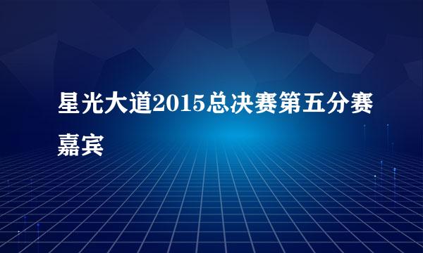 星光大道2015总决赛第五分赛嘉宾