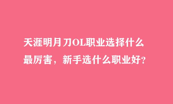 天涯明月刀OL职业选择什么最厉害，新手选什么职业好？