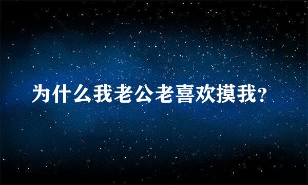 为什么我老公老喜欢摸我？