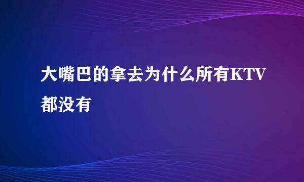 大嘴巴的拿去为什么所有KTV都没有