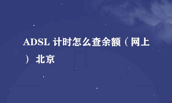 ADSL 计时怎么查余额（网上） 北京