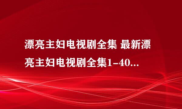 漂亮主妇电视剧全集 最新漂亮主妇电视剧全集1-40集大结局在线观看