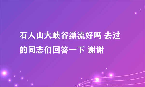 石人山大峡谷漂流好吗 去过的同志们回答一下 谢谢